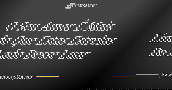 O Seu Amor É Mais Lindo Que Estas Estrelas Do Lado Desse Luar... Frase de JonatajhonnyMacedo.