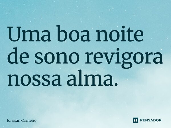 Uma boa noite de sono revigora nossa alma.... Frase de Jonatan Carneiro.