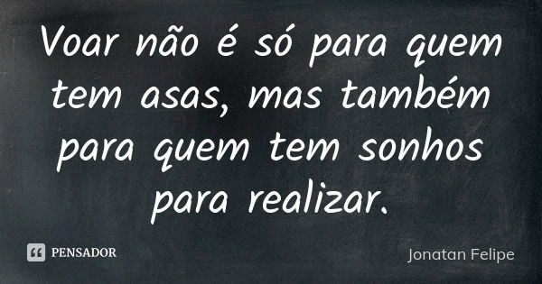 Voar não é só para quem tem asas, mas também para quem tem sonhos para realizar.... Frase de Jonatan Felipe.