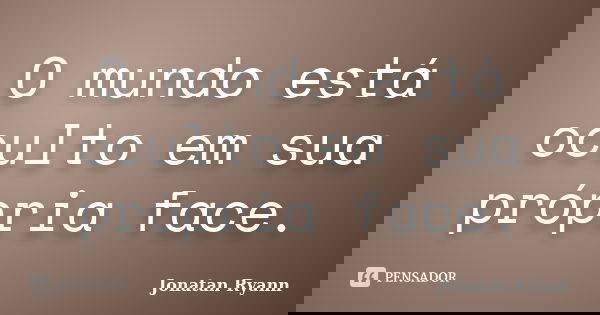O mundo está oculto em sua própria face.... Frase de Jonatan Ryann.