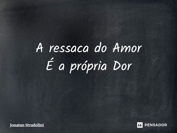 ⁠A ressaca do Amor É a própria Dor... Frase de Jonatan Stradolini.