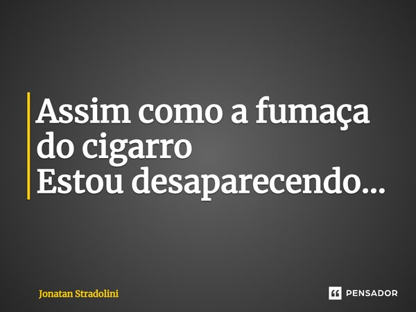 ⁠Assim como a fumaça do cigarro Estou desaparecendo...... Frase de Jonatan Stradolini.