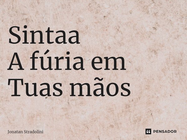 ⁠Sintaa A fúria em Tuas mãos... Frase de Jonatan Stradolini.