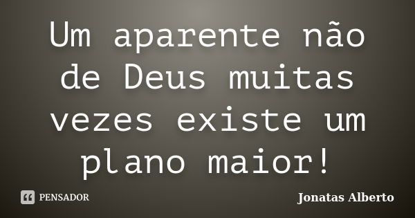 Um aparente não de Deus muitas vezes existe um plano maior!... Frase de Jônatas Alberto.