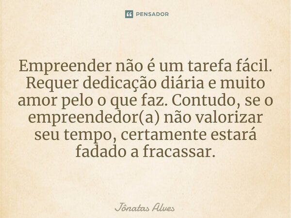 ⁠Empreender não é um tarefa fácil. Requer dedicação diária e muito amor pelo o que faz. Contudo, se o empreendedor(a) não valorizar seu tempo, certamente estará... Frase de jonatas alves.