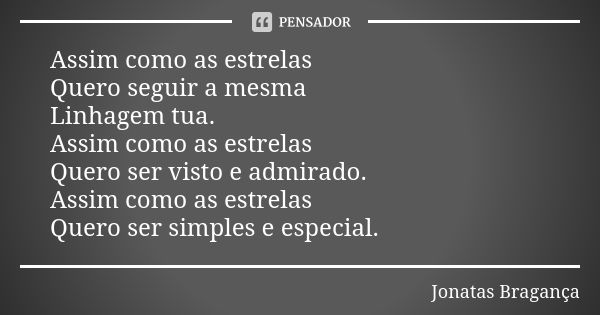 Assim como as estrelas Quero seguir a mesma Linhagem tua. Assim como as estrelas Quero ser visto e admirado. Assim como as estrelas Quero ser simples e especial... Frase de Jonatas Bragança.