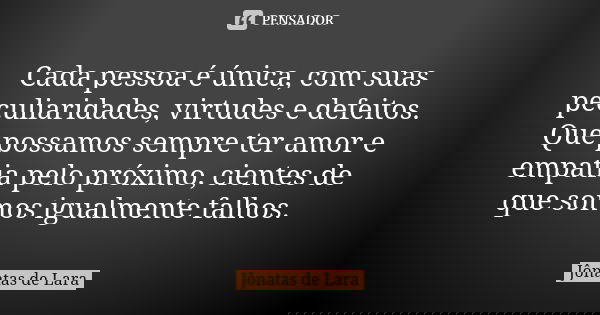 Cada pessoa é única, com suas peculiaridades, virtudes e defeitos. Que possamos sempre ter amor e empatia pelo próximo, cientes de que somos igualmente falhos.... Frase de Jônatas de Lara.
