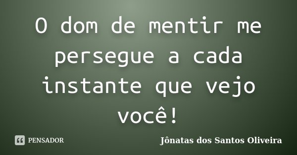 O dom de mentir me persegue a cada instante que vejo você!... Frase de Jônatas dos Santos Oliveira.