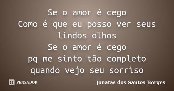 Se o amor é cego Como é que eu posso ver seus lindos olhos Se o amor é cego pq me sinto tão completo quando vejo seu sorriso... Frase de Jonatas Dos Santos Borges.