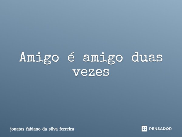 Amigo é amigo duas vezes⁠... Frase de jonatas fabiano da silva ferreira.