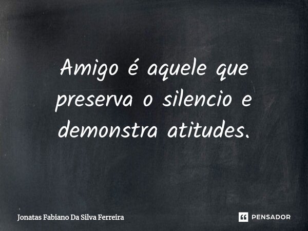 Amigo é aquele que preserva o silencio e demonstra atitudes.⁠... Frase de Jonatas Fabiano Da Silva Ferreira.
