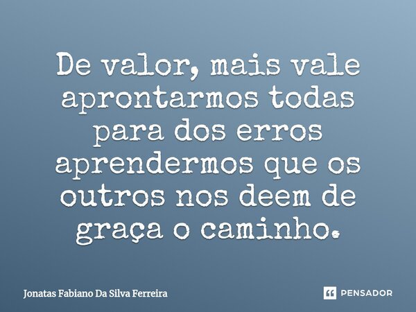 De valor, mais vale aprontarmos todas para dos erros aprendermos que os outros nos deem de graça o caminho.⁠... Frase de Jonatas Fabiano Da Silva Ferreira.