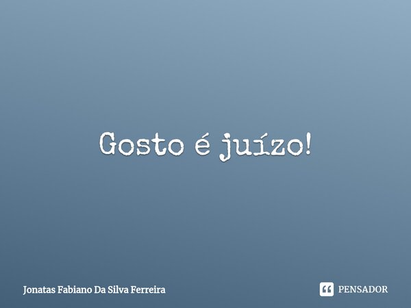 ⁠Gosto é juízo!... Frase de Jonatas Fabiano Da Silva Ferreira.