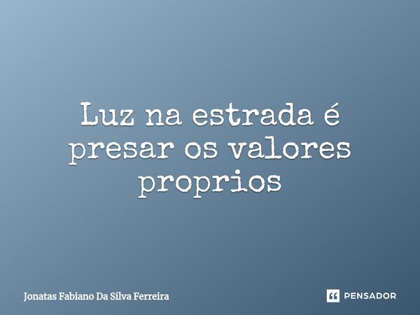 Luz na estrada é presar os valores proprios⁠... Frase de Jonatas Fabiano Da Silva Ferreira.