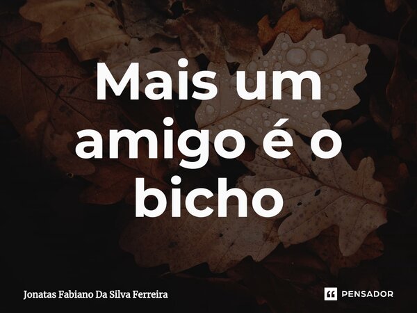 Mais um amigo é o bicho⁠... Frase de Jonatas Fabiano Da Silva Ferreira.