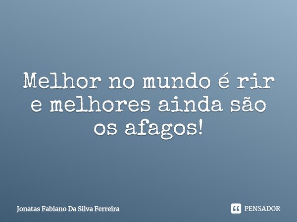 ⁠Melhor no mundo é rir e melhores ainda são os afagos!... Frase de Jonatas Fabiano Da Silva Ferreira.