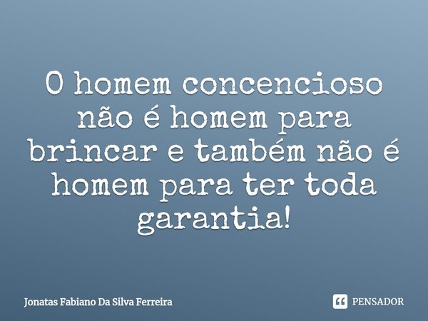 O homem concencioso não é homem para brincar e também não é homem para ter toda garantia!⁠... Frase de Jonatas Fabiano Da Silva Ferreira.