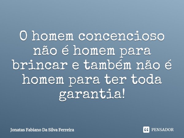 O homem concencioso não é homem para brincar e também não é homem para ter toda garantia!⁠... Frase de Jonatas Fabiano Da Silva Ferreira.