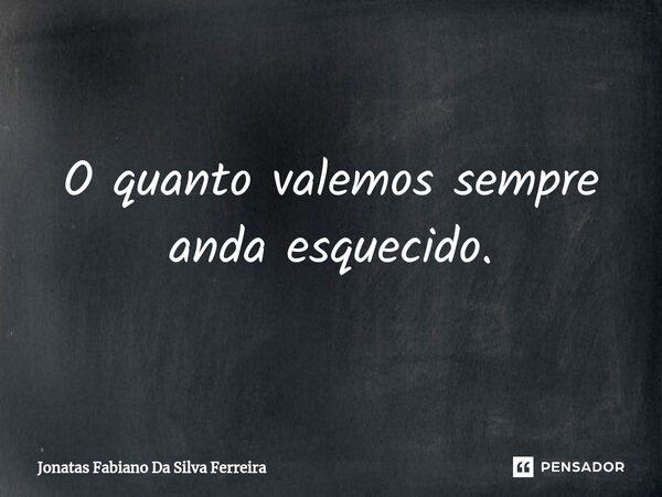 O quanto valemos sempre anda esquecido.⁠... Frase de Jonatas Fabiano Da Silva Ferreira.