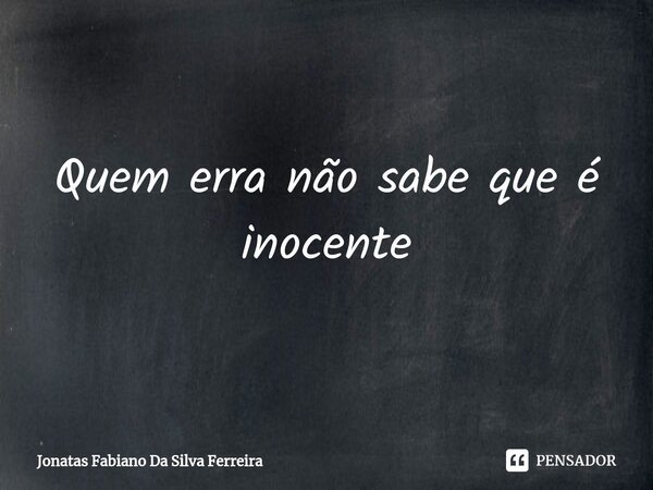 ⁠Quem erra não sabe que é inocente... Frase de Jonatas Fabiano Da Silva Ferreira.