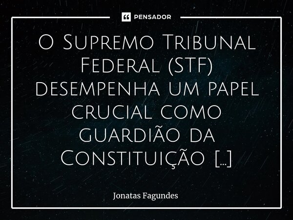 ⁠O Supremo Tribunal Federal (STF) desempenha um papel crucial como guardião da Constituição Brasileira, responsável por assegurar que a legislação e as política... Frase de Jonatas Fagundes.