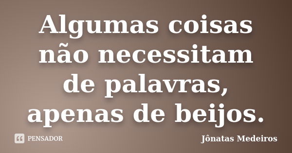 Algumas coisas não necessitam de palavras, apenas de beijos.... Frase de Jonatas Medeiros.