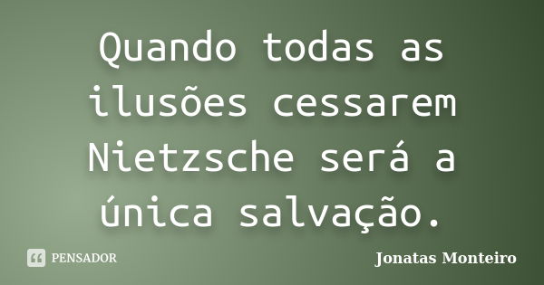 Quando todas as ilusões cessarem Nietzsche será a única salvação.... Frase de Jonatas Monteiro.