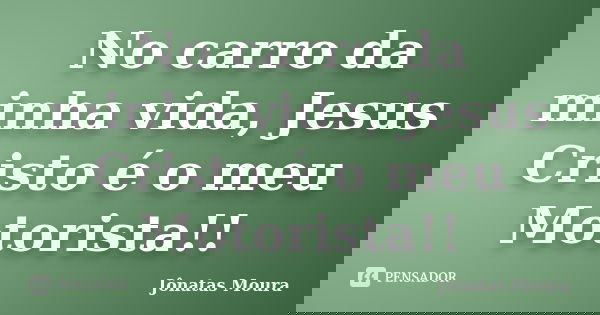 No carro da minha vida, Jesus Cristo é o meu Motorista!!... Frase de Jonatas Moura.