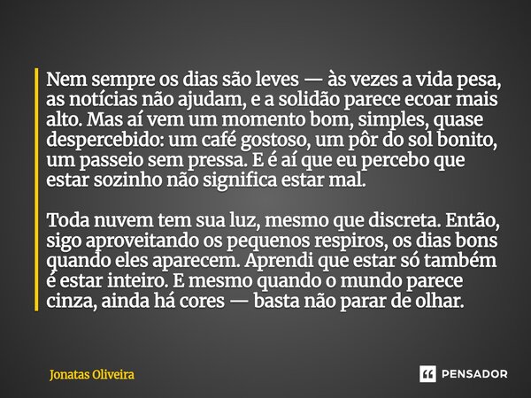 Nem sempre os dias são leves — às vezes a vida pesa, as notícias não ajudam, e a solidão parece ecoar mais alto. Mas aí vem um momento bom, simples, quase desp... Frase de Jonatas Oliveira.