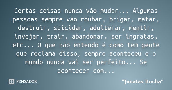 Certas coisas nunca vão mudar... Algumas pessoas sempre vão roubar, brigar, matar, destruir, suicidar, adulterar, mentir, invejar, trair, abandonar, ser ingrata... Frase de 