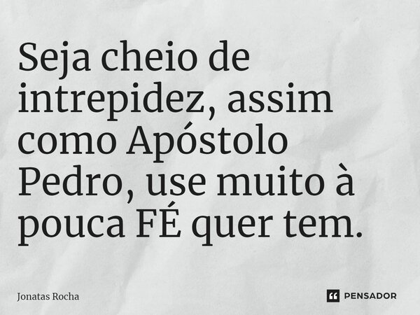 ⁠Seja cheio de intrepidez, assim como Apóstolo Pedro, use muito à pouca FÉ quer tem.... Frase de Jonatas Rocha.