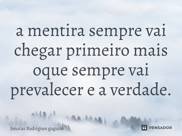 ⁠a mentira sempre vai chegar primeiro mais oque sempre vai prevalecer e a verdade.... Frase de Jonatas Rodrigues gaguim.