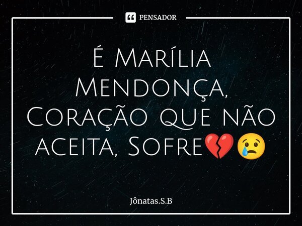 É Marília Mendonça, Coração que não aceita, Sofre💔⁠😢... Frase de Jonatas.S.B.