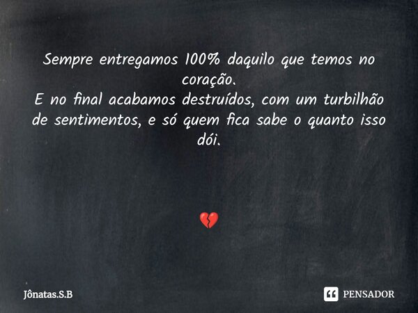 ⁠Sempre entregamos 100% daquilo que temos no coração. E no final acabamos destruídos, com um turbilhão de sentimentos, e só quem fica sabe o quanto isso dói. 💔... Frase de Jonatas.S.B.