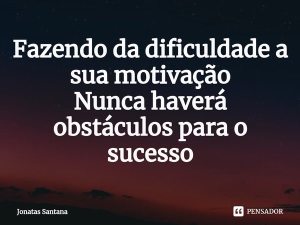 Fazendo da dificuldade a sua motivação
Nunca haverá obstáculos⁠ para o sucesso... Frase de Jonatas Santana.