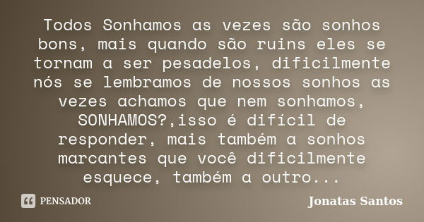 Todos Sonhamos as vezes são sonhos bons, mais quando são ruins eles se tornam a ser pesadelos, dificilmente nós se lembramos de nossos sonhos as vezes achamos q... Frase de Jonatas Santos.