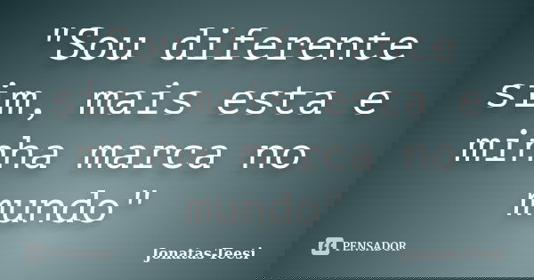 "Sou diferente sim, mais esta e minha marca no mundo"... Frase de Jonatas-Teesi.