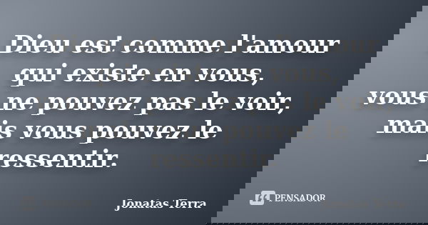 Dieu est comme l'amour qui existe en vous, vous ne pouvez pas le voir, mais vous pouvez le ressentir.... Frase de Jonatas Terra.
