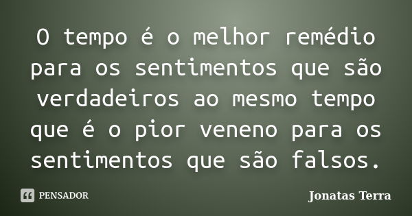 O tempo é o melhor remédio para os sentimentos que são verdadeiros ao mesmo tempo que é o pior veneno para os sentimentos que são falsos.... Frase de Jonatas Terra.