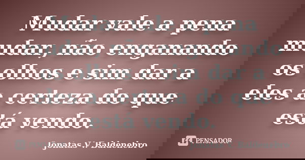 Mudar vale a pena mudar, não enganando os olhos e sim dar a eles a certeza do que está vendo.... Frase de Jonatas V. Baldenebro.