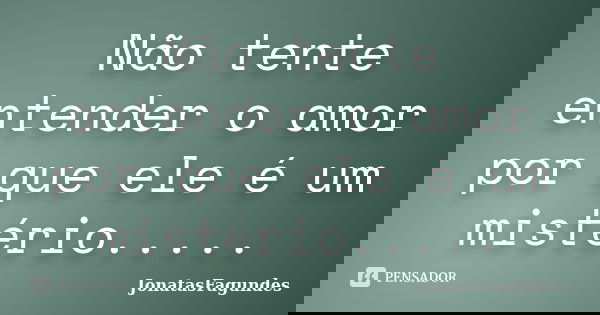 Não tente entender o amor por que ele é um mistério........ Frase de JonatasFagundes.