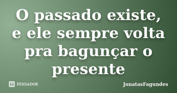 O passado existe, e ele sempre volta pra bagunçar o presente... Frase de JonatasFagundes.