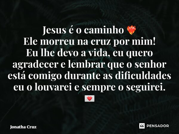 ⁠Jesus é o caminho ❤️‍🔥 Ele morreu na cruz por mim! Eu lhe devo a vida, eu quero agradecer e lembrar que o senhor está comigo durante as dificuldades eu o louva... Frase de Jonatha Cruz.