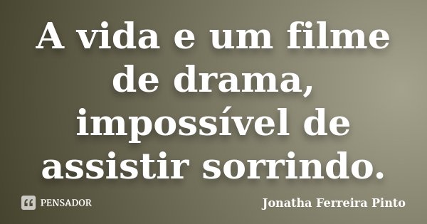 A vida e um filme de drama, impossível de assistir sorrindo.... Frase de Jonatha Ferreira Pinto.