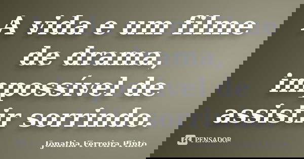 A vida e um filme de drama, impossível de assistir sorrindo.... Frase de Jonatha Ferreira Pinto.