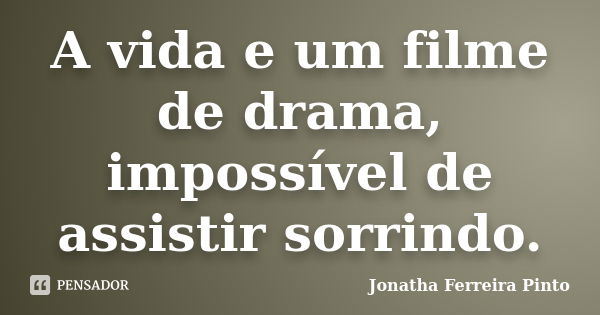 A vida e um filme de drama, impossível de assistir sorrindo.... Frase de Jonatha Ferreira Pinto.