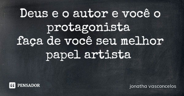 Deus e o autor e você o protagonista faça de você seu melhor papel artista... Frase de jonatha vasconcelos.
