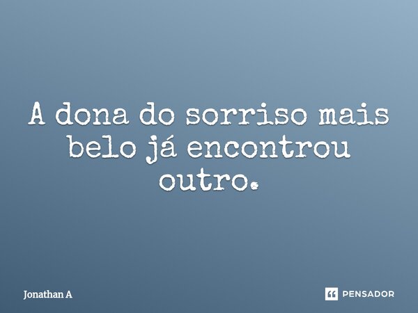 ⁠⁠A dona do sorriso mais belo já encontrou outro.... Frase de Jonathan A.