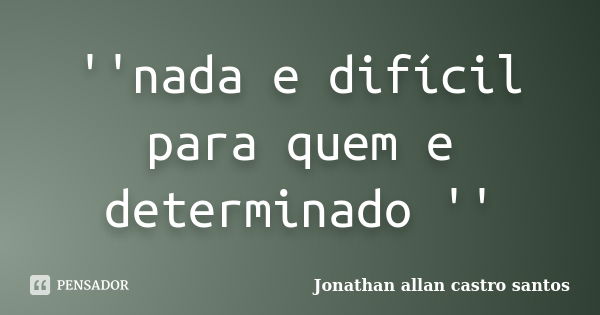 ''nada e difícil para quem e determinado ''... Frase de Jonathan Allan Castro Santos.