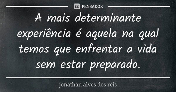 A mais determinante experiência é aquela na qual temos que enfrentar a vida sem estar preparado.... Frase de Jonathan Alves dos Reis.